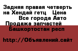 Задняя правая четверть на Хендай гетц › Цена ­ 6 000 - Все города Авто » Продажа запчастей   . Башкортостан респ.